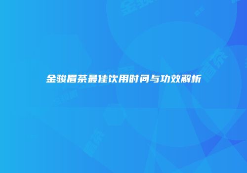 金骏眉茶最佳饮用时间与功效解析