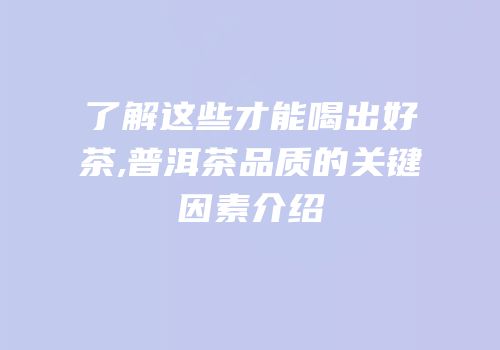 了解这些才能喝出好茶,普洱茶品质的关键因素介绍