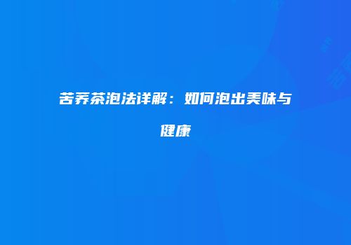 苦荞茶泡法详解：如何泡出美味与健康
