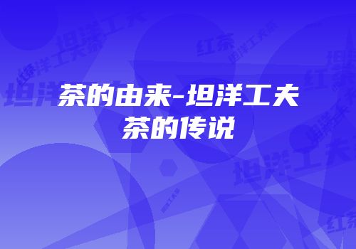 茶的由来-坦洋工夫茶的传说
