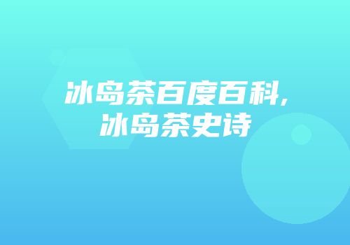 冰岛茶百度百科,冰岛茶史诗