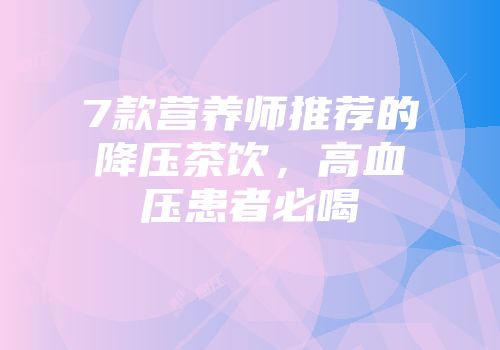 7款营养师推荐的降压茶饮，高血压患者必喝