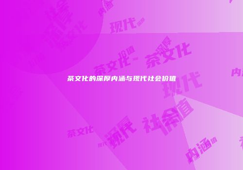 茶文化的深厚内涵与现代社会价值
