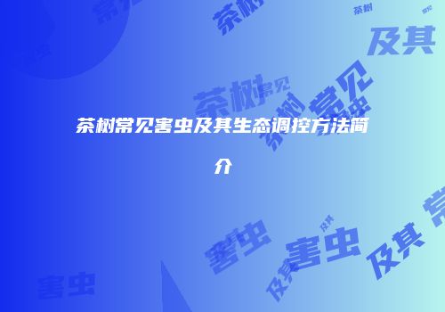 茶树常见害虫及其生态调控方法简介
