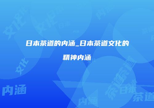 日本茶道的内涵_日本茶道文化的精神内涵