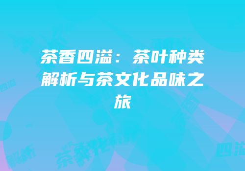 茶香四溢：茶叶种类解析与茶文化品味之旅
