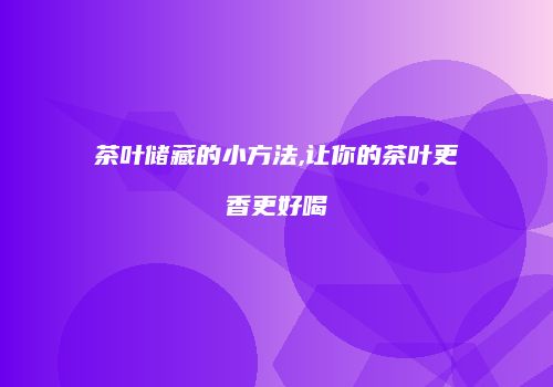 茶叶储藏的小方法,让你的茶叶更香更好喝