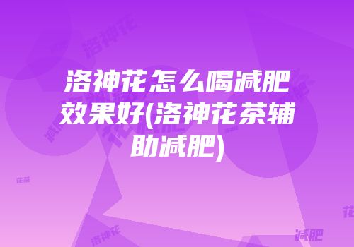 洛神花怎么喝减肥效果好(洛神花茶辅助减肥)