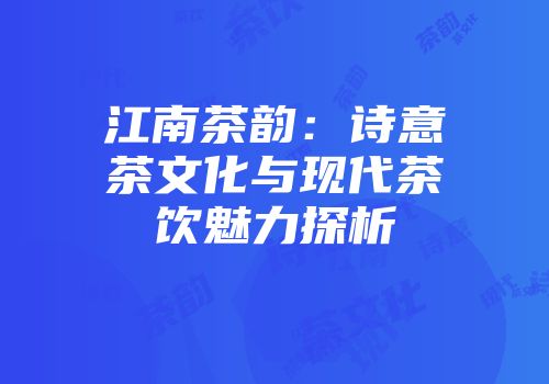 江南茶韵：诗意茶文化与现代茶饮魅力探析