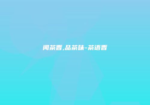 闻茶香,品茶味-茶语香