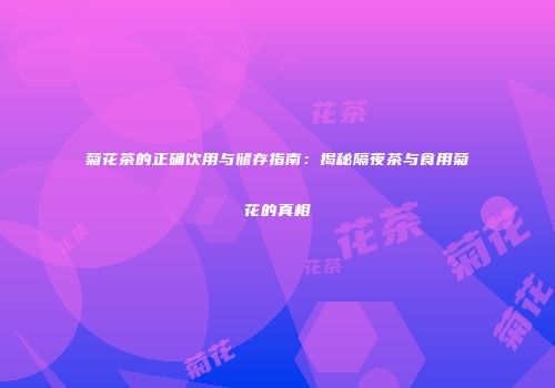 菊花茶的正确饮用与储存指南：揭秘隔夜茶与食用菊花的真相