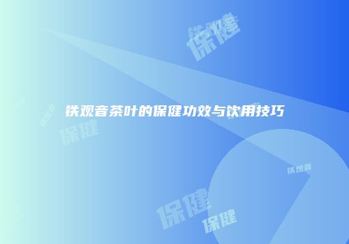 铁观音茶叶的保健功效与饮用技巧