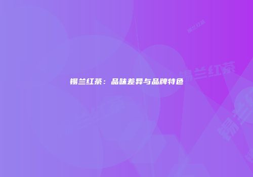 锡兰红茶：品味差异与品牌特色