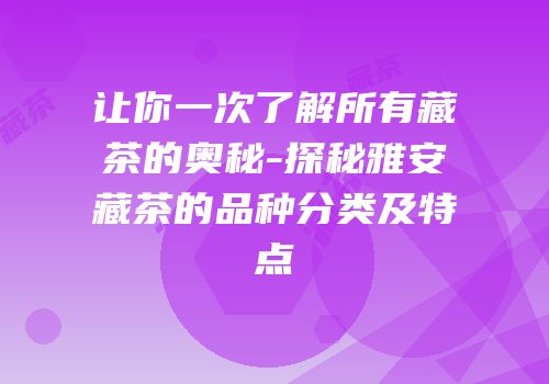 让你一次了解所有藏茶的奥秘-探秘雅安藏茶的品种分类及特点
