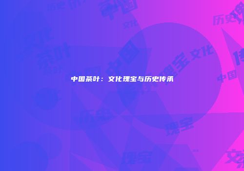 中国茶叶：文化瑰宝与历史传承
