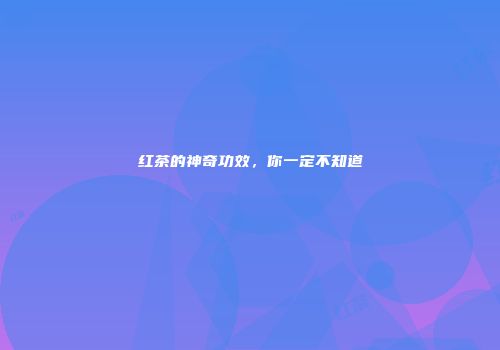 红茶的神奇功效，你一定不知道