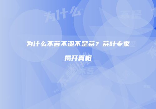 为什么不苦不涩不是茶？茶叶专家揭开真相