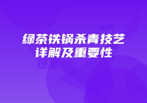 绿茶铁锅杀青技艺详解及重要性