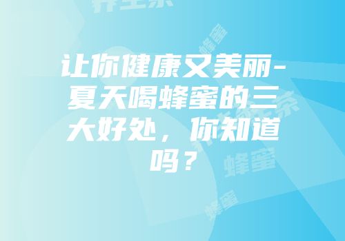 让你健康又美丽-夏天喝蜂蜜的三大好处，你知道吗？