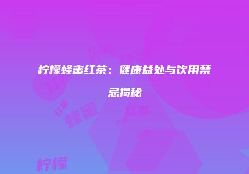 柠檬蜂蜜红茶：健康益处与饮用禁忌揭秘