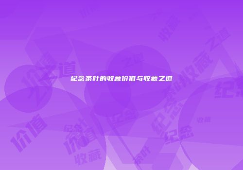 纪念茶叶的收藏价值与收藏之道
