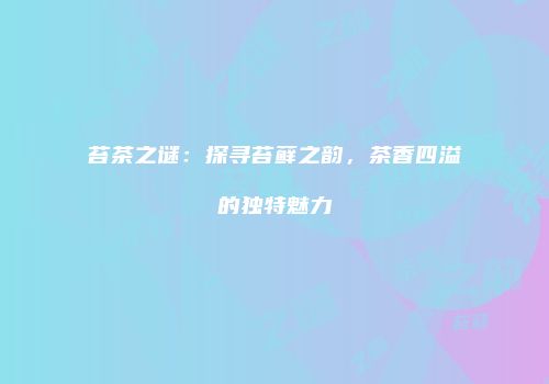 苔茶之谜：探寻苔藓之韵，茶香四溢的独特魅力