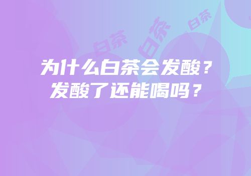 为什么白茶会发酸？发酸了还能喝吗？