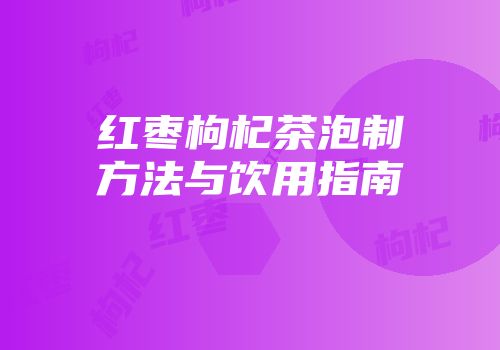 红枣枸杞茶泡制方法与饮用指南