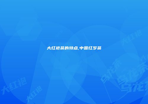 大红袍茶的特点,中国红岁茶