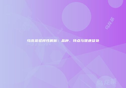 乌龙茶多样性解析：品种、特点与健康益处