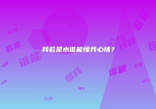 我若是水谁能懂我心情？