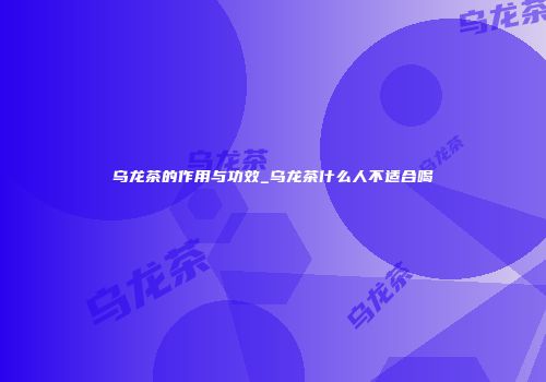 乌龙茶的作用与功效_乌龙茶什么人不适合喝