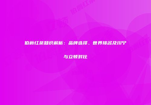 伯爵红茶知识解析：品牌选择、世界排名及川宁与立顿对比