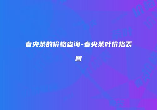 春尖茶的价格查询-春尖茶叶价格表图