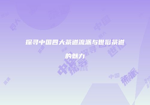 探寻中国四大茶道流派与世俗茶道的魅力