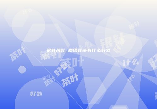 银针茶叶_喝银针茶有什么好处