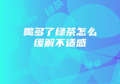 喝多了绿茶怎么缓解不适感