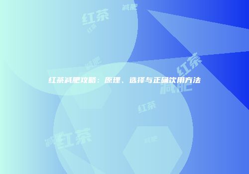 红茶减肥攻略：原理、选择与正确饮用方法