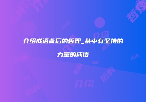 介绍成语背后的哲理_茶中有坚持的力量的成语