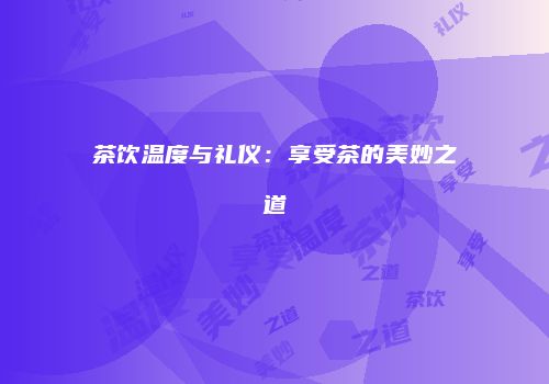 茶饮温度与礼仪：享受茶的美妙之道