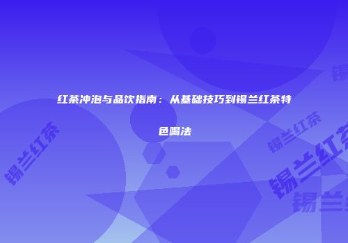 红茶冲泡与品饮指南：从基础技巧到锡兰红茶特色喝法