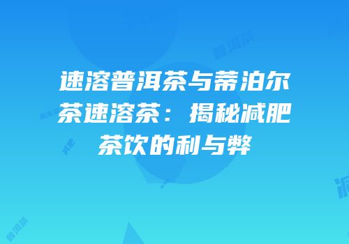 速溶普洱茶与蒂泊尔茶速溶茶：揭秘减肥茶饮的利与弊