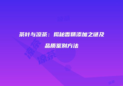 茶叶与凉茶：揭秘香精添加之谜及品质鉴别方法