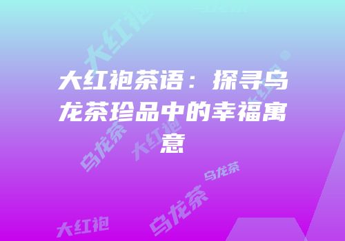 大红袍茶语：探寻乌龙茶珍品中的幸福寓意