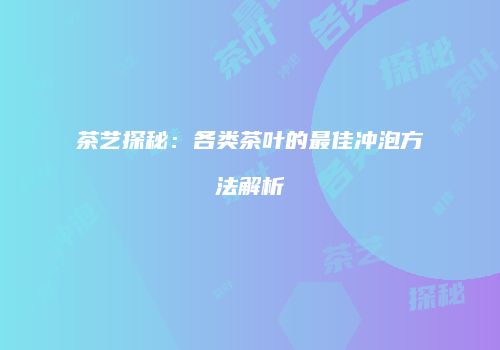 茶艺探秘：各类茶叶的最佳冲泡方法解析