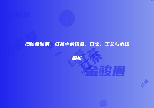揭秘金骏眉：红茶中的珍品，口感、工艺与市场解析
