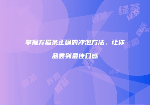 掌握寿眉茶正确的冲泡方法，让你品尝到最佳口感