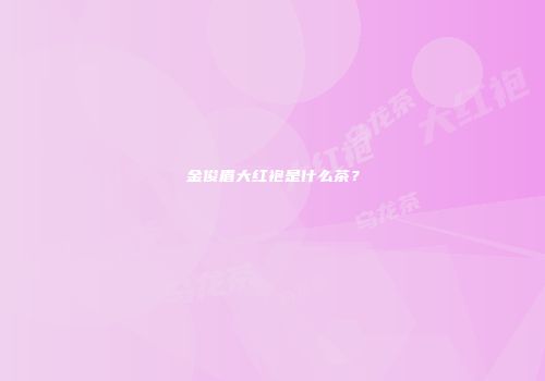 金俊眉大红袍是什么茶？