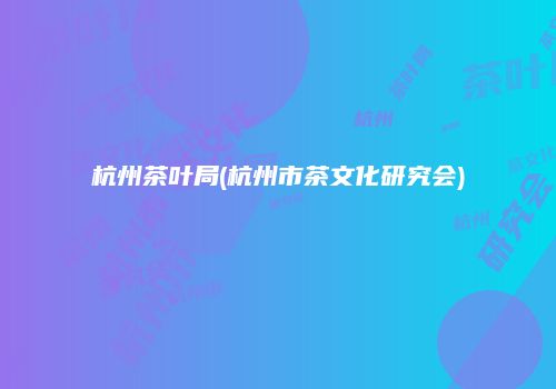 杭州茶叶局(杭州市茶文化研究会)