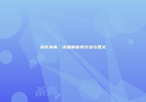 茶叶杀青：详细解析其方法与意义